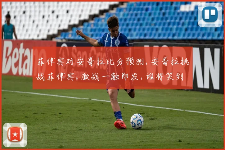 菲律宾对安哥拉比分预测,安哥拉挑战菲律宾,激战一触即发,谁将笑到最后