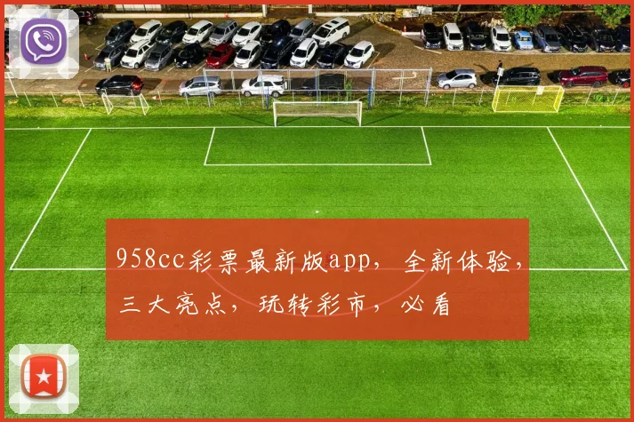 958cc彩票最新版app，全新体验，三大亮点，玩转彩市，必看