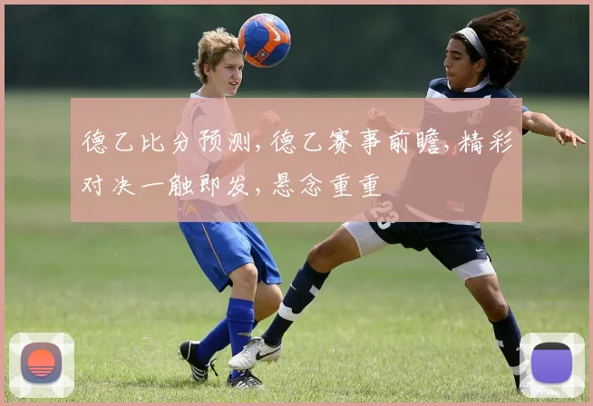 德乙比分预测,德乙赛事前瞻,精彩对决一触即发,悬念重重