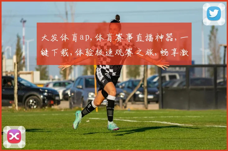 大发体育ap,体育赛事直播神器,一键下载,体验极速观赛之旅,畅享激情赛事。